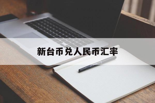 新台币兑人民币汇率:(新台币兑人民币汇率换算)