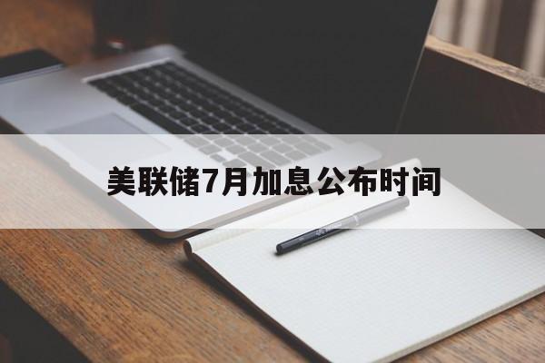美联储7月加息公布时间:(美联储降息对中国股市意味着什么)