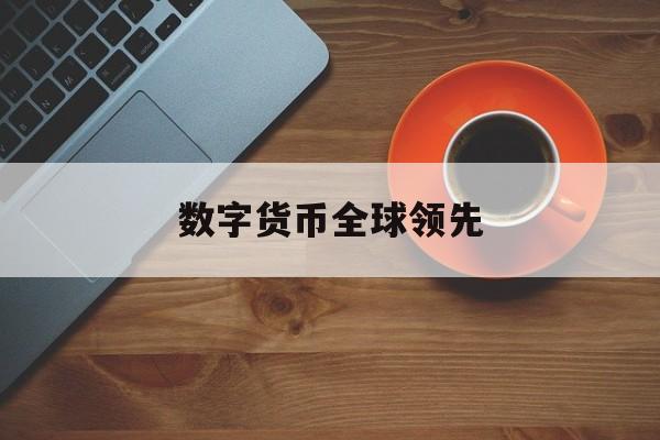 数字货币全球领先:(全球十大数字货币交易所排名)