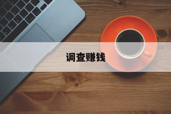 调查赚钱:(网络问卷调查怎么挣钱)