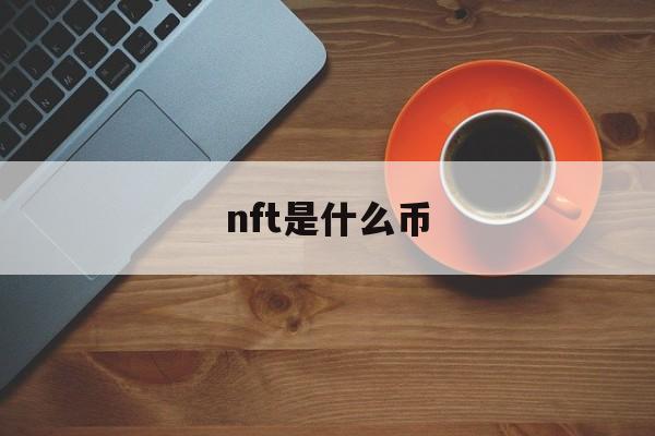 nft是什么币:(nft币最新消息)