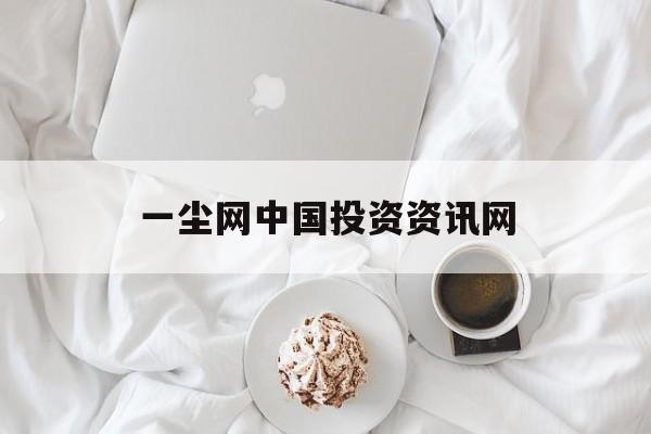 一尘网中国投资资讯网:(欢迎访问投资资讯网一尘)