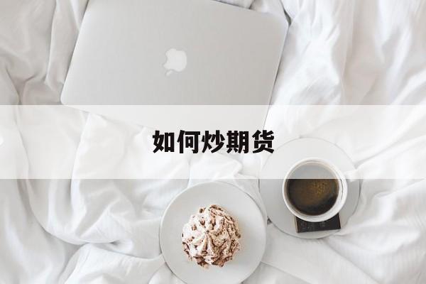 如何炒期货:(期货开户门槛最低标准)