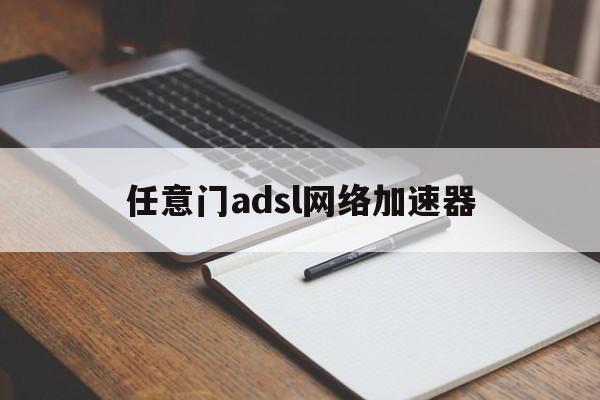 任意门adsl网络加速器:(任意门网络adsl网络加速器)