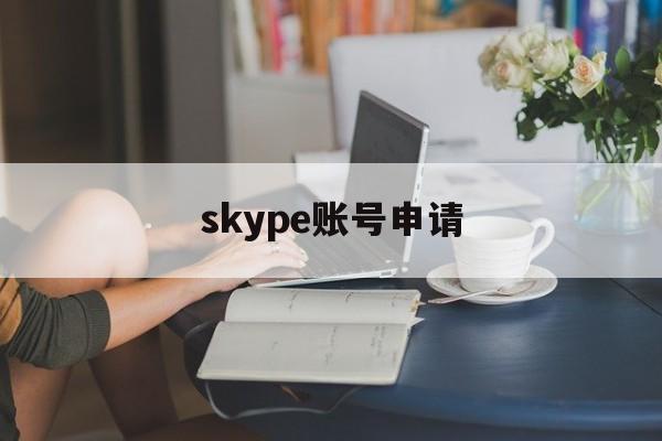skype账号申请:(skype官网下载安卓)