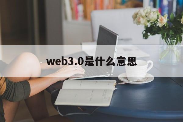 web3.0是什么意思:(web30元宇宙怎么加入)