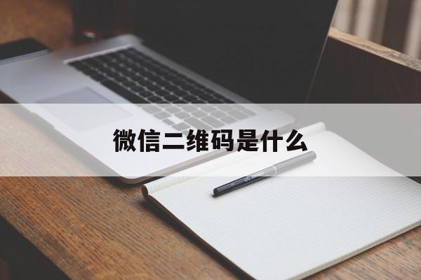 微信二维码是什么:(企业二维码在哪里找)
