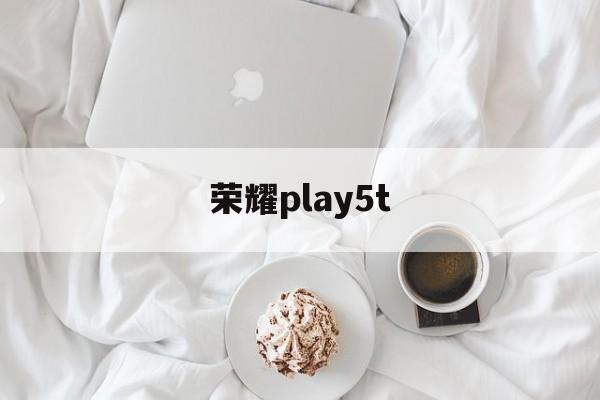 荣耀play5t:(荣耀90gt升级后耗电快吗)