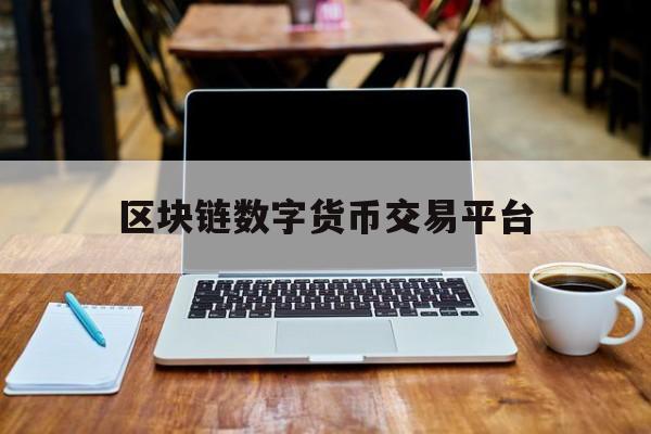 区块链数字货币交易平台:(区块链数字货币交易平台是骗局吗)