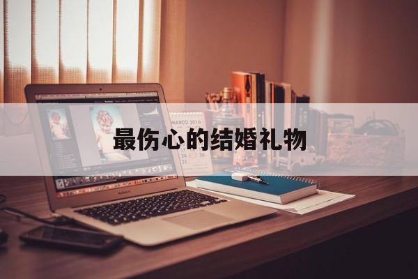 最伤心的结婚礼物:(结婚礼物排行榜前十名)