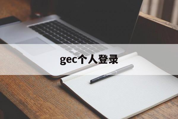 gec个人登录:(gec登陆中国中文登录)
