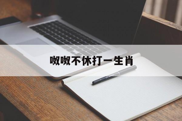 呶呶不休打一生肖:(人不可貌相打一最佳生肖)