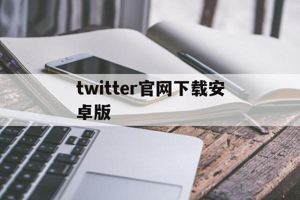 twitter官网下载安卓版:(googleplay商店软件下载)
