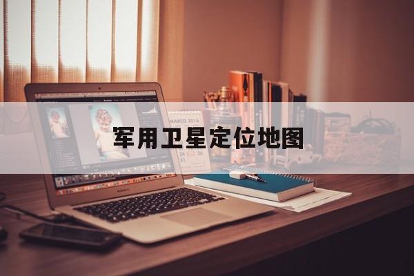 军用卫星定位地图:(谷歌全景地图街景)