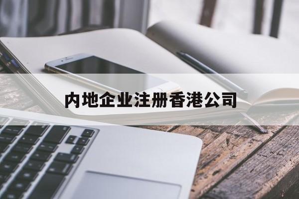内地企业注册香港公司:(为什么要在香港注册公司)