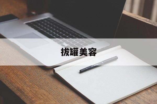 拔罐美容:(脸部拔罐的功效与作用)