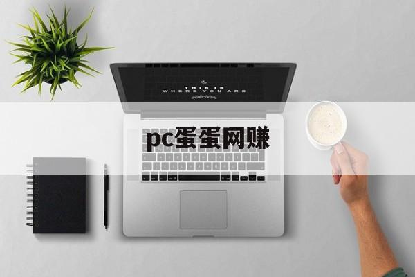 pc蛋蛋网赚:(pc蛋蛋能赚到钱吗)