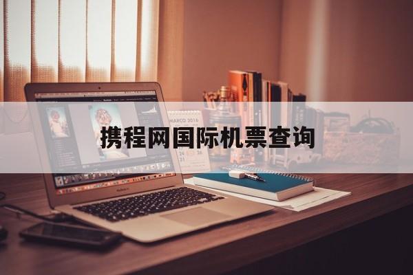 携程网国际机票查询:(如何查询自己的国际机票)