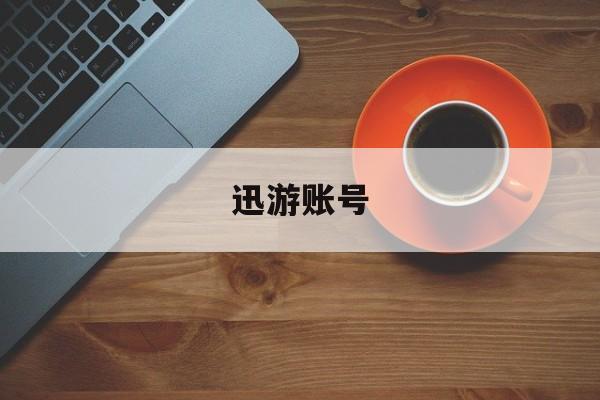 迅游账号:(迅游加速器官方下载)