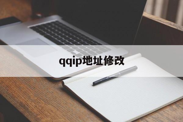 qqip地址修改:(手机怎么改IP地址)