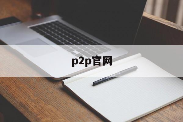 p2p官网:(p2p下载app)